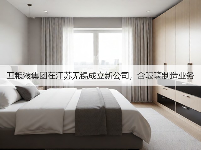 五粮液集团在江苏无锡成立新公司，含玻璃制造业务(图5)