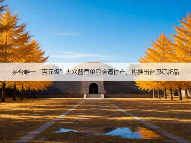 茅台唯一“百元级”大众酱香单品突遭停产，将推出台源红新品(图5)