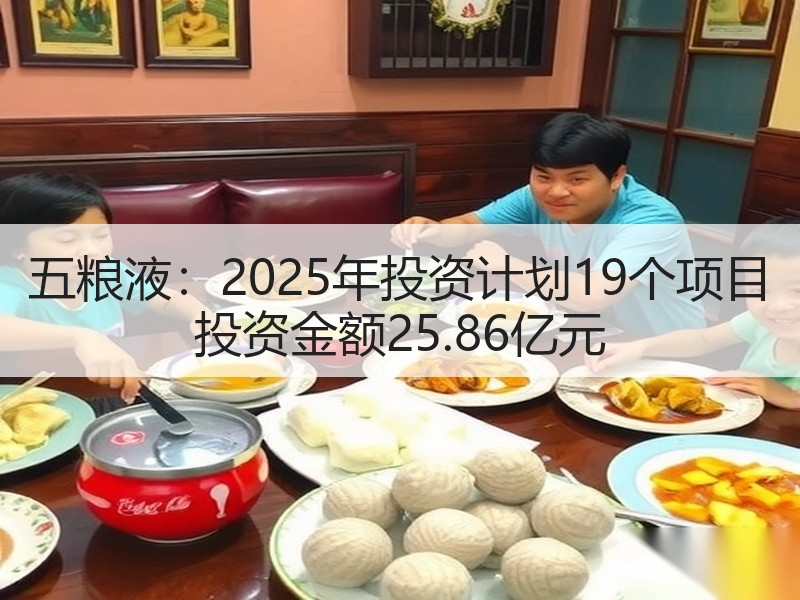 五粮液：2025年投资计划19个项目 投