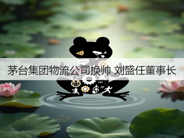 茅台集团物流公司换帅 刘盛任董事长(图1)