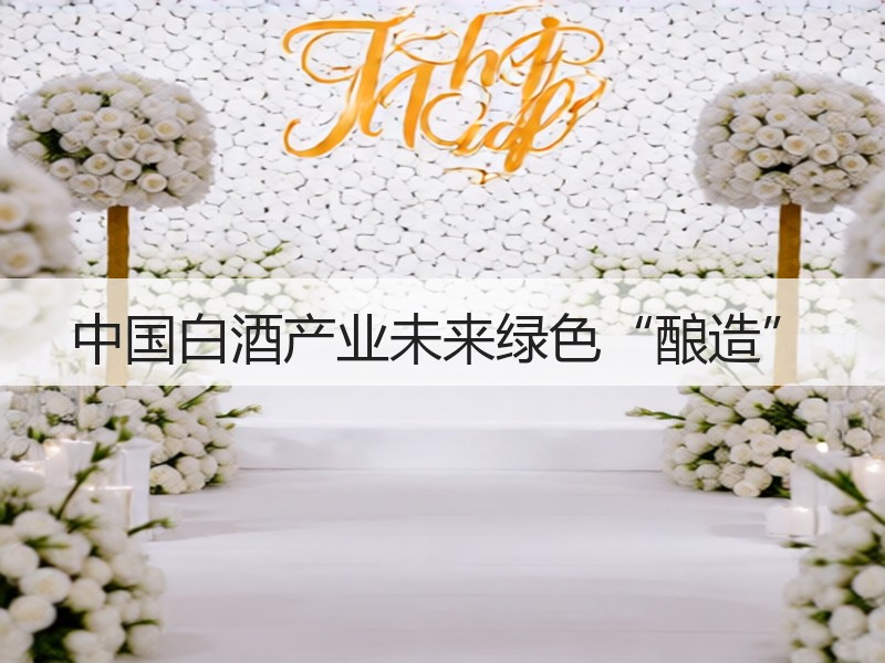 中国白酒产业未来绿色“酿造”