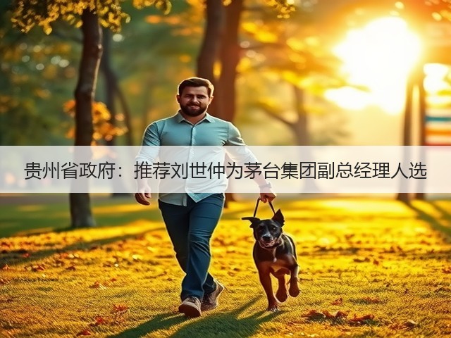 贵州省政府：推荐刘世仲为茅台集团副总经理人选(图2)