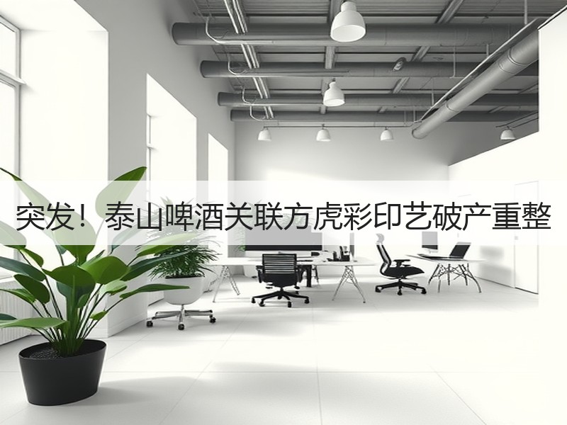 突发！泰山啤酒关联方虎彩印艺破产重整