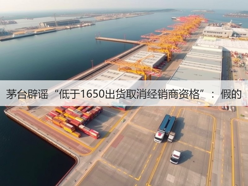 茅台辟谣“低于1650出货取消经销商资格