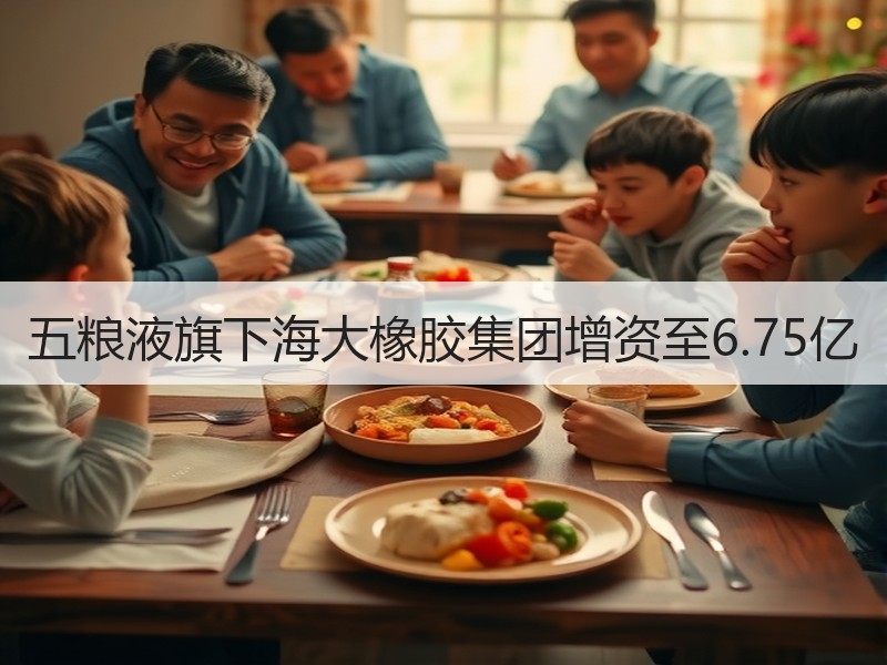 五粮液旗下海大橡胶集团增资至6.75亿