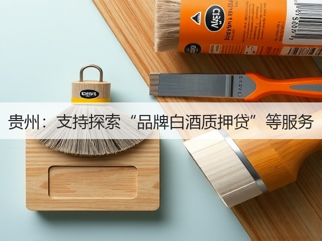 贵州：支持探索“品牌白酒质押贷”等服务(图5)