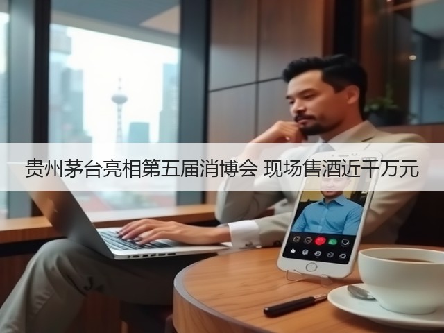 贵州茅台亮相第五届消博会 现场售酒近千万元(图1) 贵州茅台亮相第五届消博会 现场售酒近千万元(图1)