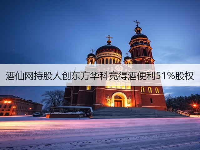 酒仙网持股人创东方华科竞得酒便利51%股权(图2)