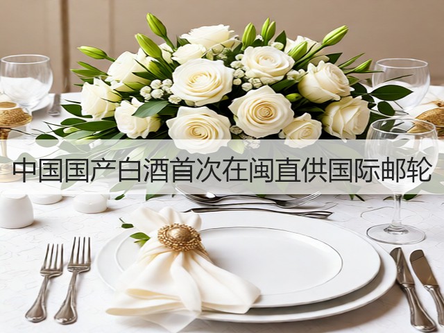 中国国产白酒首次在闽直供国际邮轮(图5)