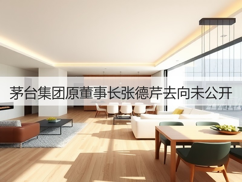 茅台集团原董事长张德芹去向未公开