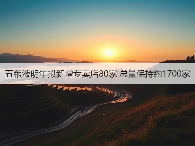 五粮液明年拟新增专卖店80家 总量保持约1700家(图3)