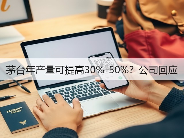 茅台年产量可提高30%―50%？公司回应(图5)