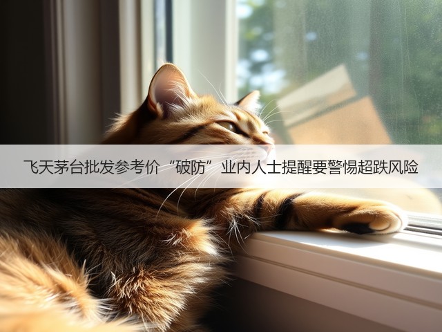 飞天茅台批发参考价“破防”业内人士提醒要警惕超跌风险(图2)