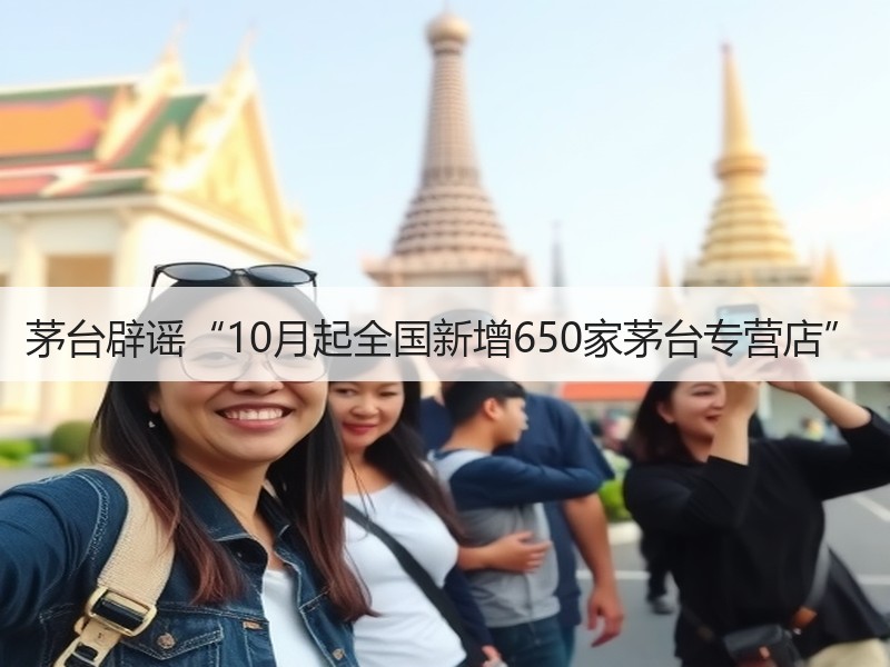茅台辟谣“10月起全国新增650家茅台专