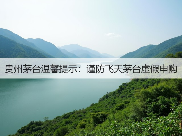 贵州茅台温馨提示：谨防飞天茅台虚假申购(图5)