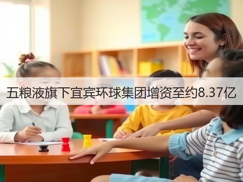 五粮液旗下宜宾环球集团增资至约8.37亿