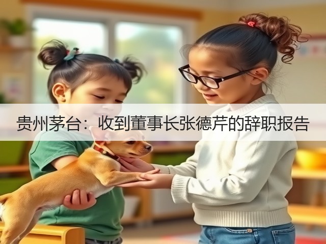 贵州茅台：收到董事长张德芹的辞职报告(图2)