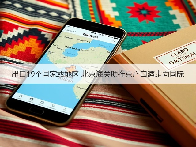 出口19个国家或地区 北京海关助推京产白酒走向国际(图3)