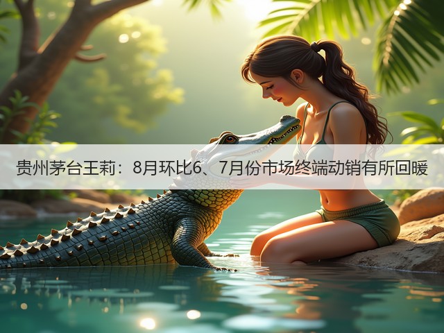 贵州茅台王莉：8月环比6、7月份市场终端动销有所回暖(图5)