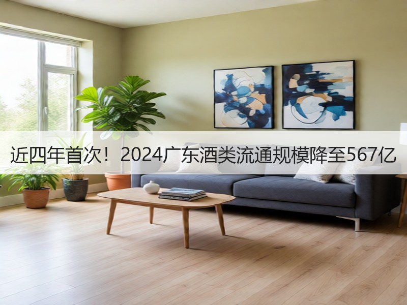 近四年首次！2024广东酒类流通规模降至
