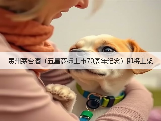 贵州茅台酒（五星商标上市70周年纪念）即将上架(图4)