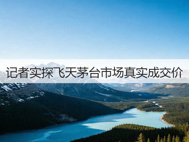 记者实探飞天茅台市场真实成交价(图2)
