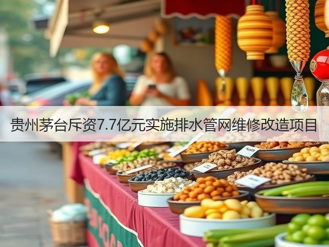 贵州茅台斥资7.7亿元实施排水管网维修改造项目(图5)