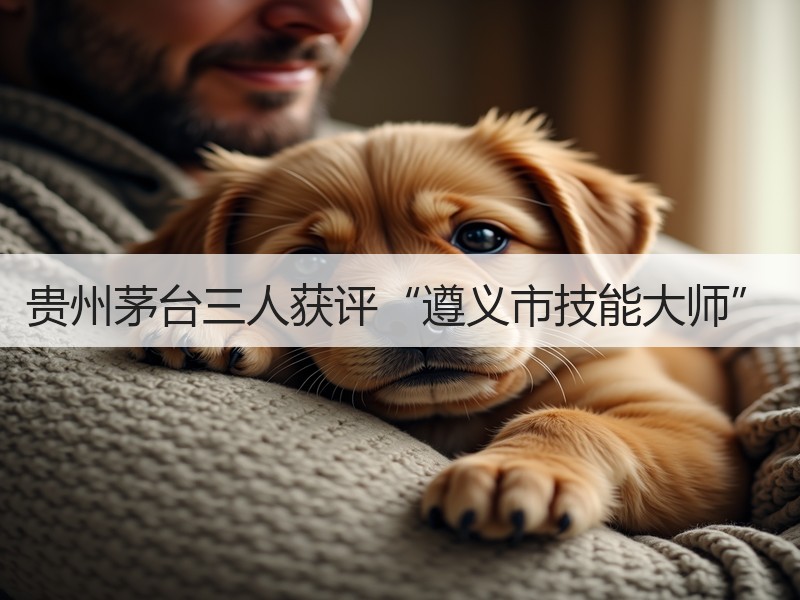 贵州茅台三人获评“遵义市技能大师”