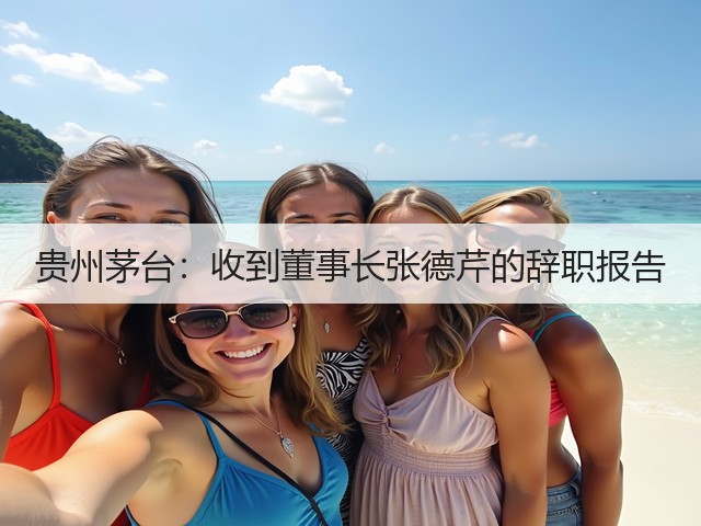 贵州茅台：收到董事长张德芹的辞职报告(图5)