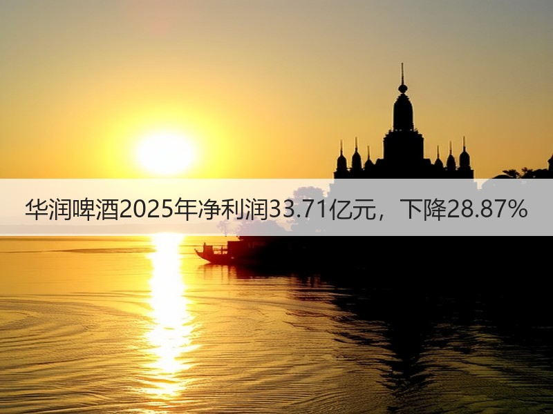 华润啤酒2025年净利润33.71亿元，