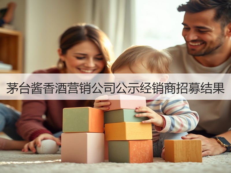 茅台酱香酒营销公司公示经销商招募结果