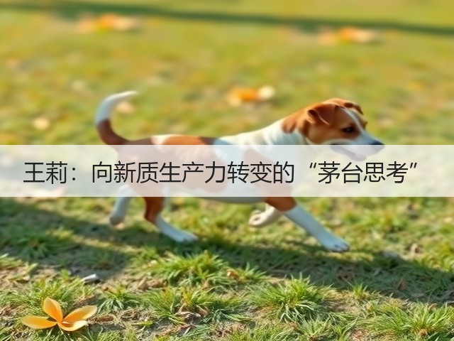 王莉：向新质生产力转变的“茅台思考”(图5)