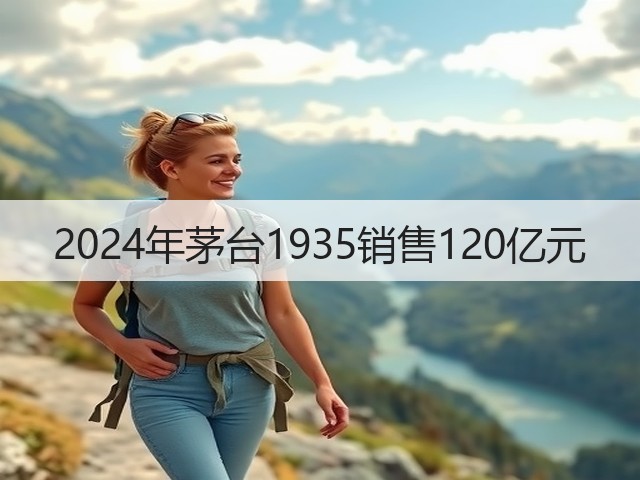 2024年茅台1935销售120亿元(图5)