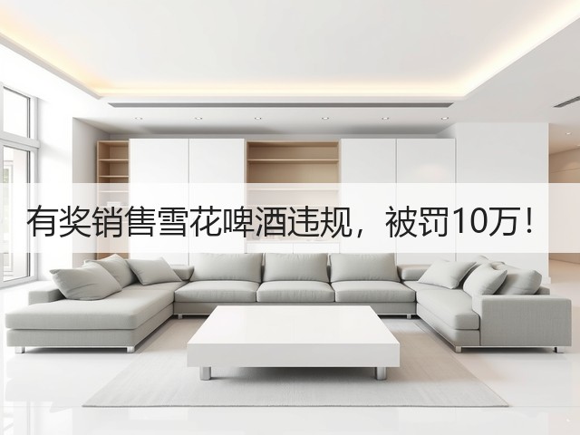 有奖销售雪花啤酒违规，被罚10万！(图3)