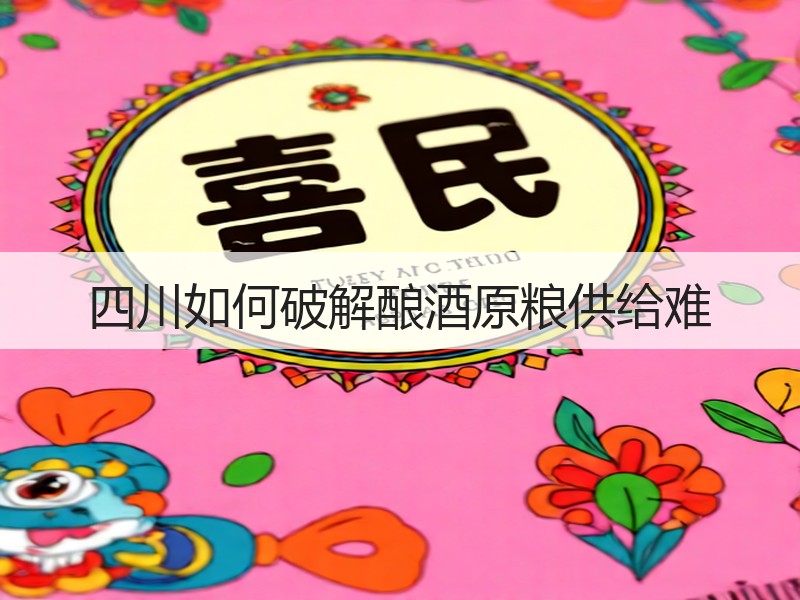 四川如何破解酿酒原粮供给难