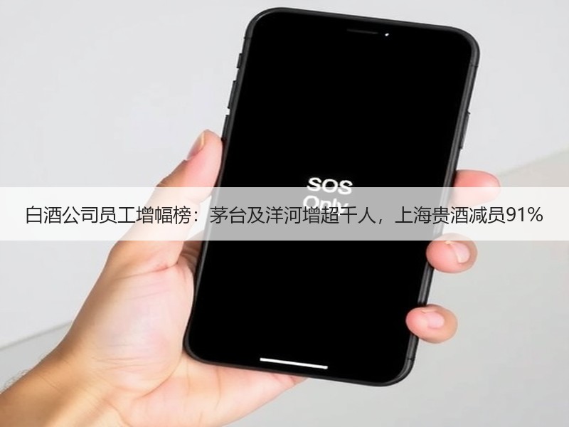 白酒公司员工增幅榜：茅台及洋河增超千人，