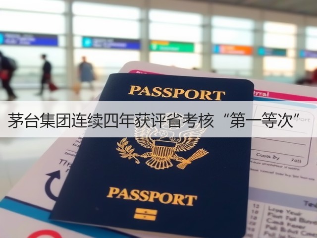 茅台集团连续四年获评省考核“第一等次”(图2) 茅台集团连续四年获评省考核“第一等次”(图2)