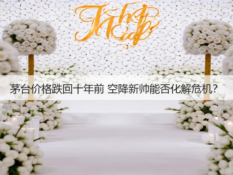 茅台价格跌回十年前 空降新帅能否化解危机