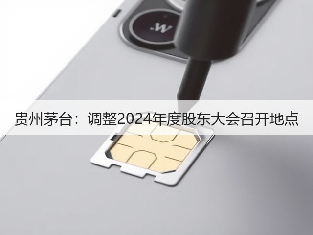 贵州茅台：调整2024年度股东大会召开地点(图4)