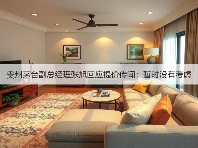 贵州茅台副总经理张旭回应提价传闻：暂时没有考虑(图4)