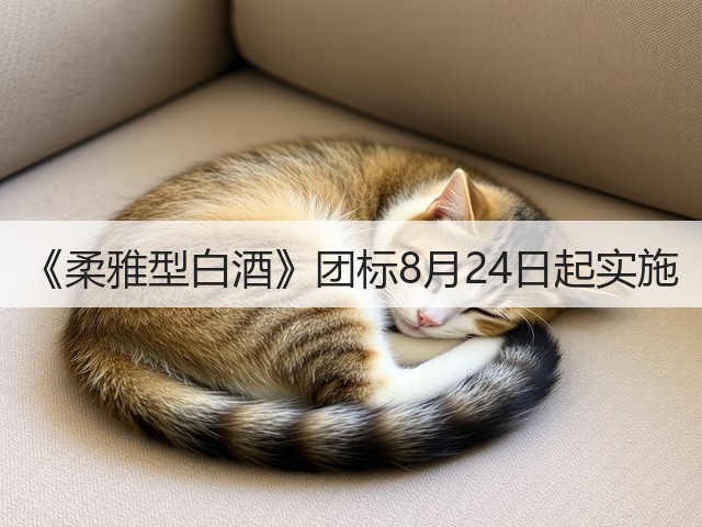 《柔雅型白酒》团标8月24日起实施(图5)