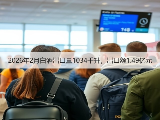 2026年2月白酒出口量1034千升，出口额1.49亿元(图1)
