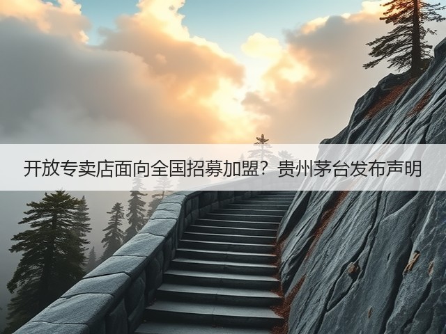 开放专卖店面向全国招募加盟？贵州茅台发布声明(图1)