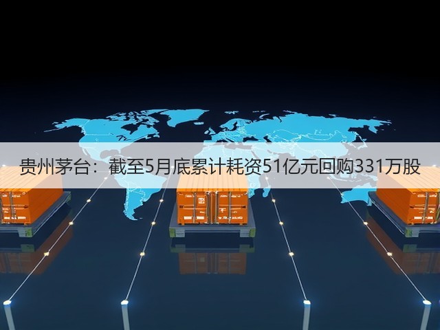 贵州茅台：截至5月底累计耗资51亿元回购331万股(图1)
