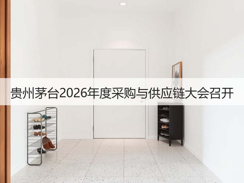 贵州茅台2026年度采购与供应链大会召开
