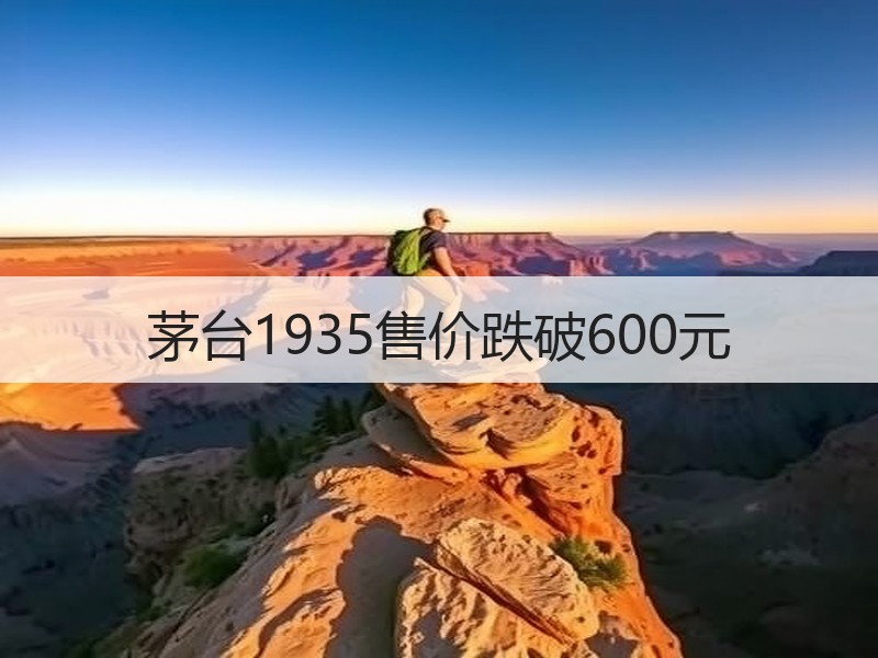 茅台1935售价跌破600元
