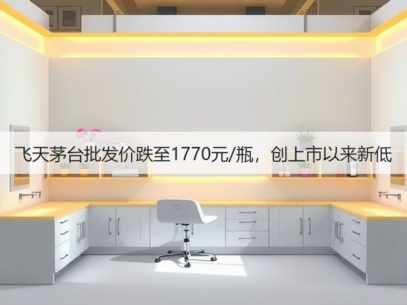 飞天茅台批发价跌至1770元/瓶，创上市