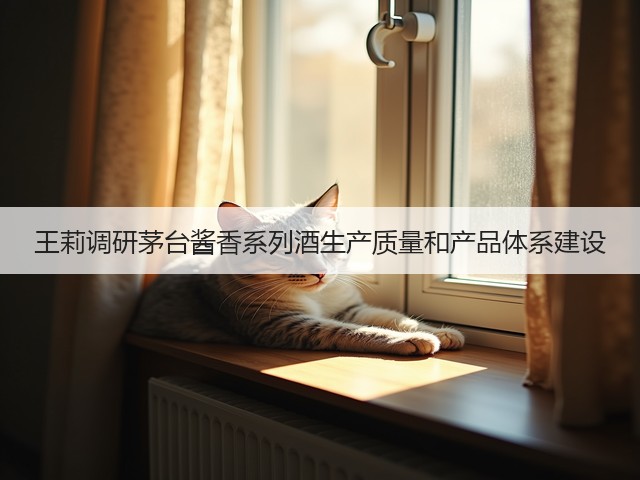 王莉调研茅台酱香系列酒生产质量和产品体系建设(图3)