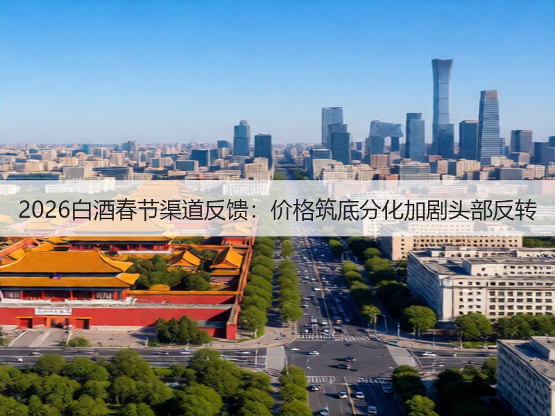 2026白酒春节渠道反馈：价格筑底分化加