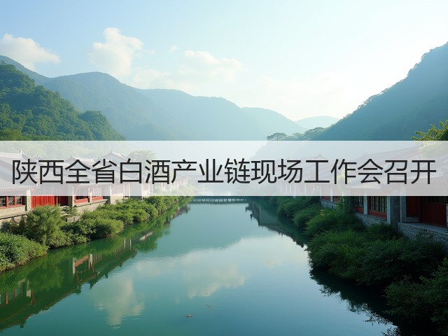 陕西全省白酒产业链现场工作会召开(图1)